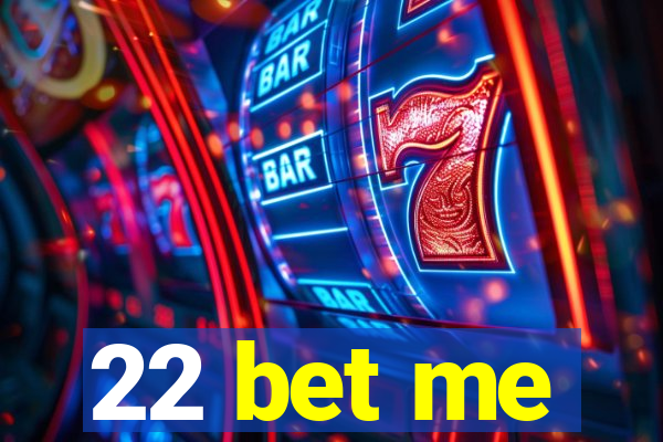 22 bet me