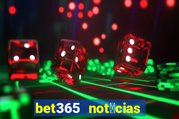 bet365 not铆cias de hoje