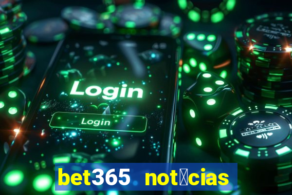 bet365 not铆cias de hoje