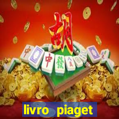 livro piaget desenvolvimento infantil pdf