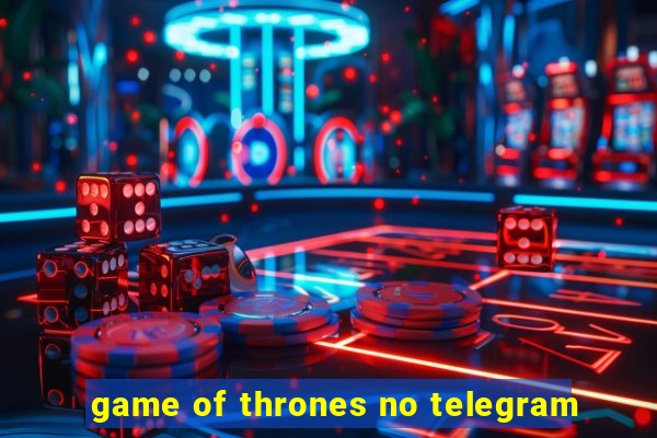 game of thrones no telegram