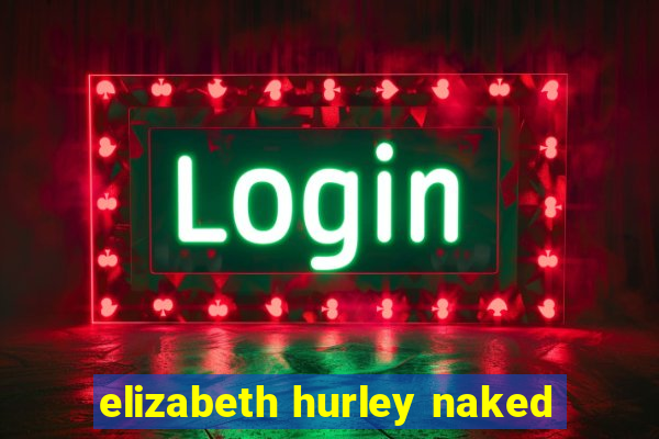 elizabeth hurley naked