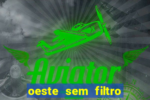 oeste sem filtro hoje ao vivo