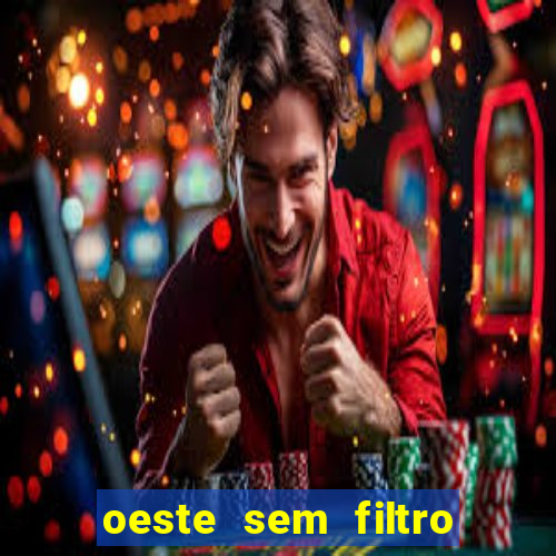 oeste sem filtro hoje ao vivo