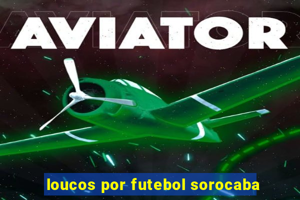 loucos por futebol sorocaba