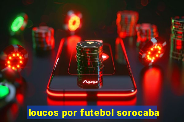 loucos por futebol sorocaba