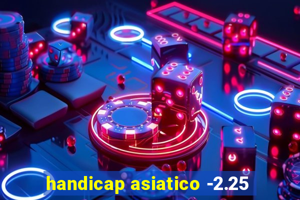 handicap asiatico -2.25