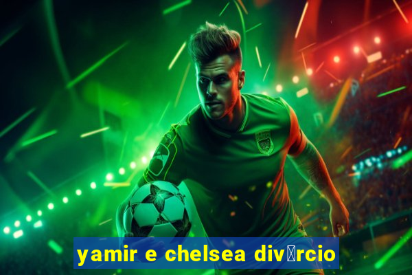 yamir e chelsea div贸rcio