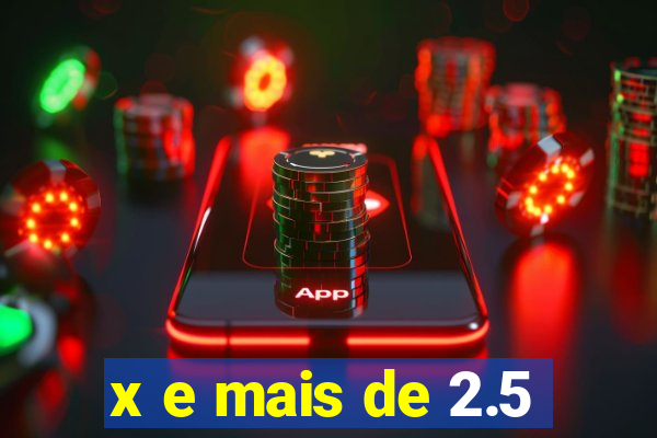 x e mais de 2.5