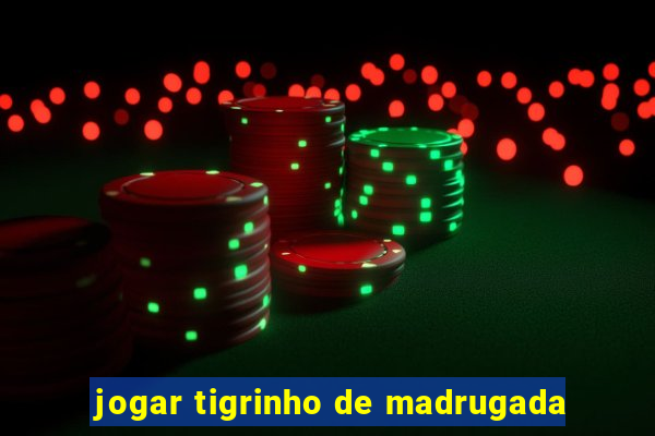 jogar tigrinho de madrugada