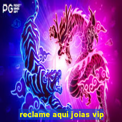 reclame aqui joias vip