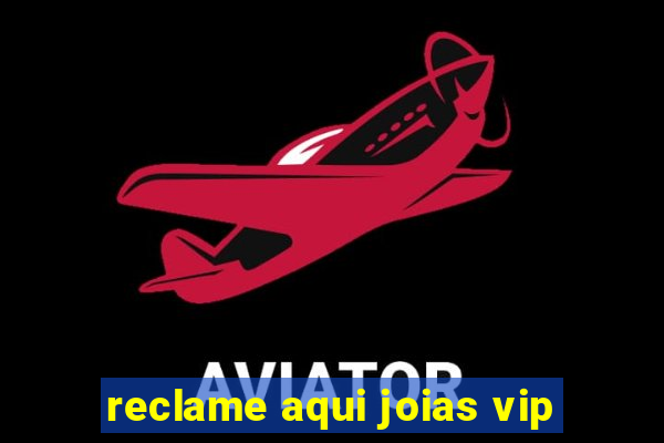 reclame aqui joias vip