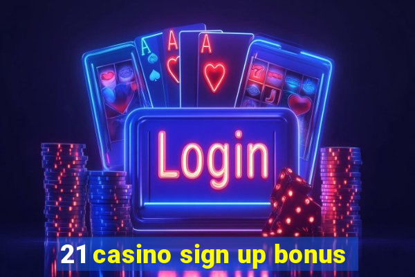 21 casino sign up bonus