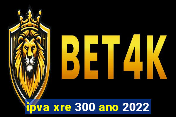 ipva xre 300 ano 2022