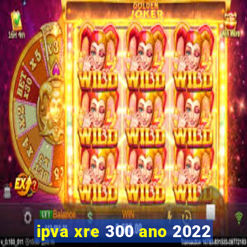 ipva xre 300 ano 2022