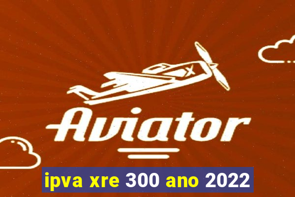 ipva xre 300 ano 2022