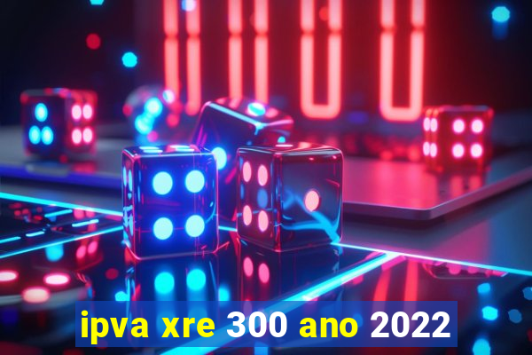 ipva xre 300 ano 2022