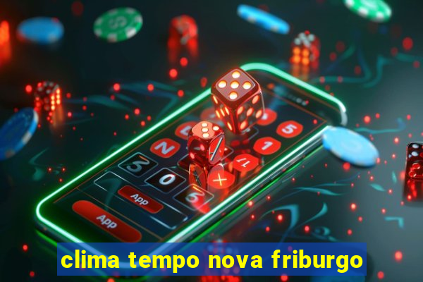 clima tempo nova friburgo