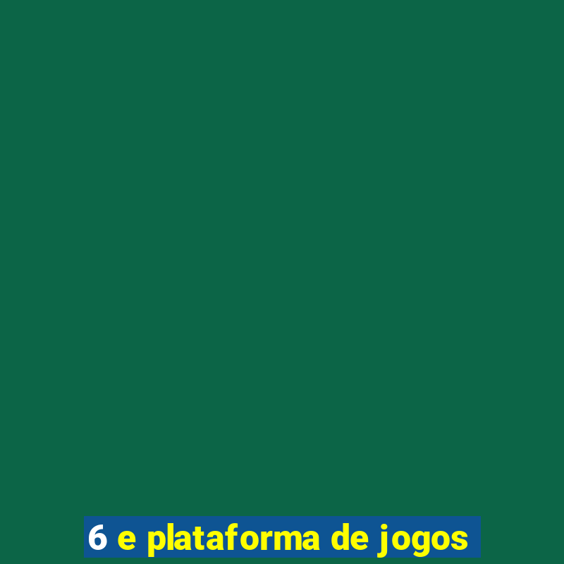 6 e plataforma de jogos