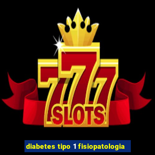 diabetes tipo 1 fisiopatologia