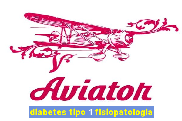 diabetes tipo 1 fisiopatologia