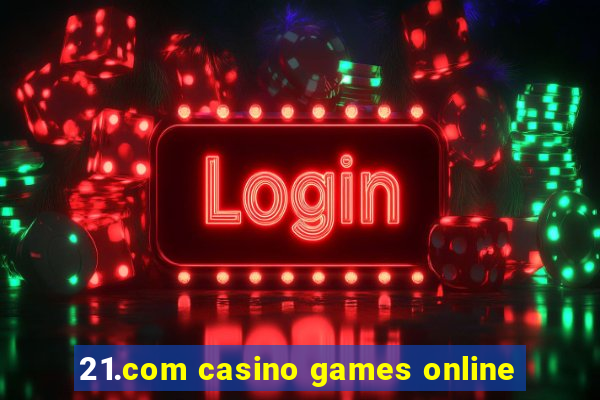 21.com casino games online