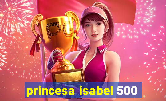 princesa isabel 500