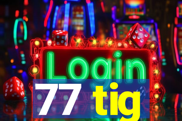 77 tig