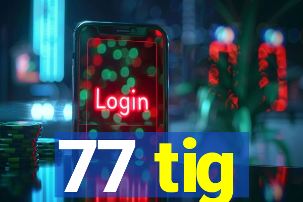 77 tig