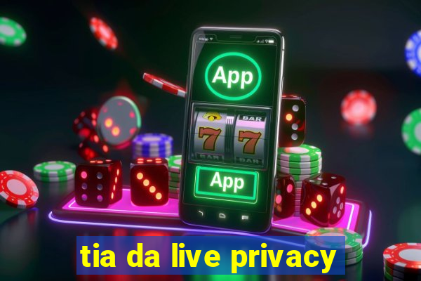 tia da live privacy