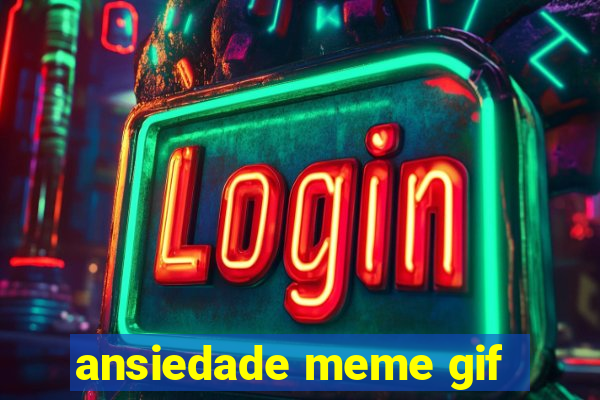 ansiedade meme gif