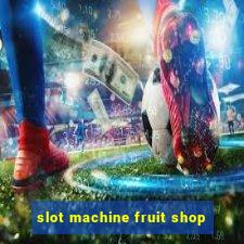 slot machine fruit shop