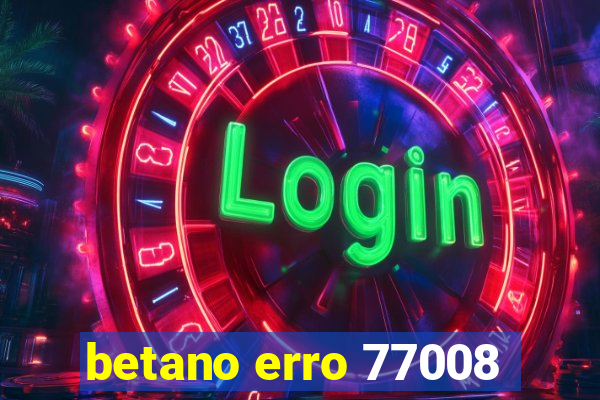 betano erro 77008