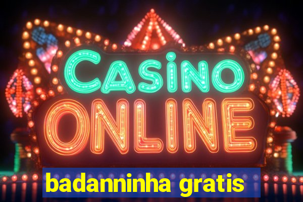 badanninha gratis