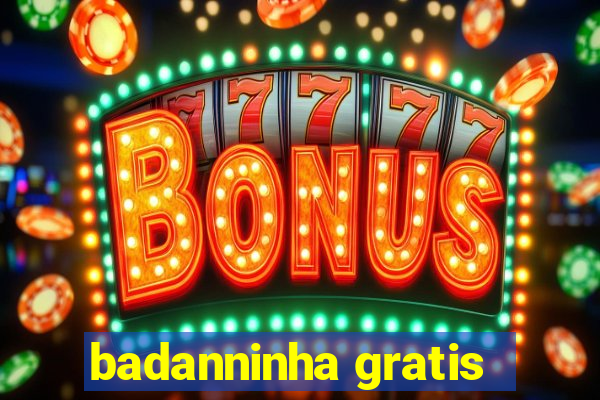 badanninha gratis