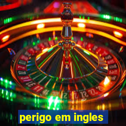 perigo em ingles