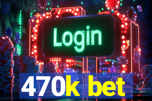 470k bet