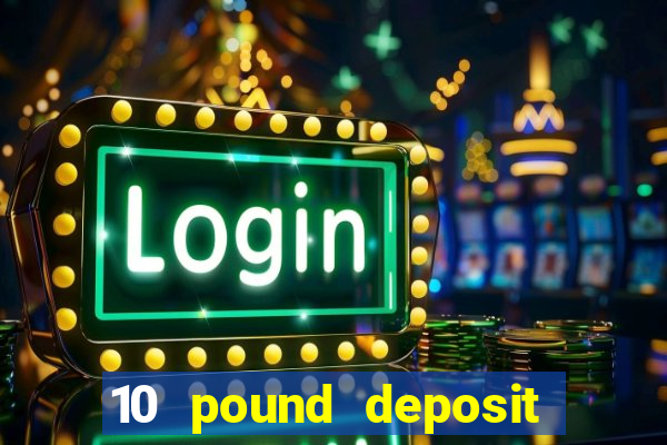 10 pound deposit bonus casino