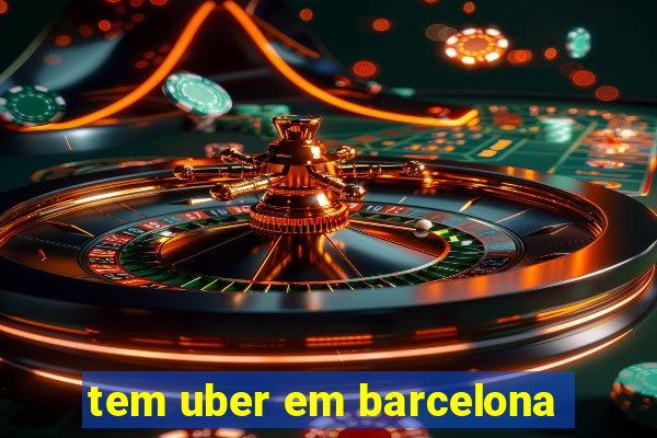 tem uber em barcelona