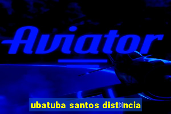 ubatuba santos dist芒ncia