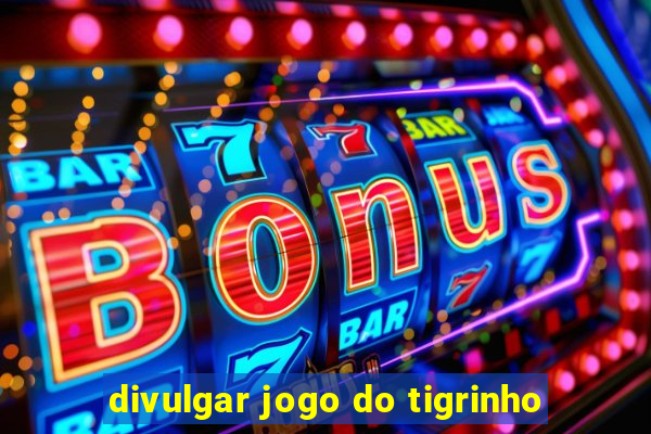 divulgar jogo do tigrinho