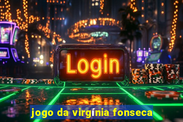 jogo da virgínia fonseca