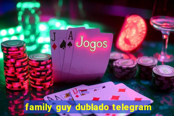 family guy dublado telegram