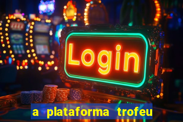 a plataforma trofeu bet é confiável