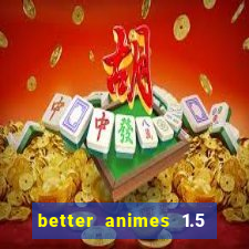 better animes 1.5 apk download