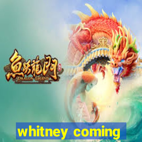 whitney coming