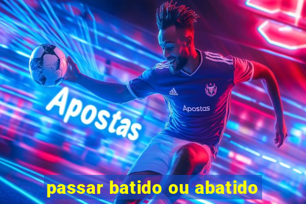 passar batido ou abatido