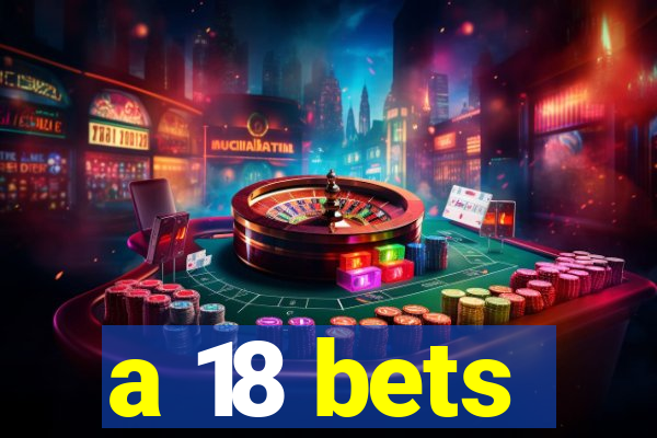 a 18 bets