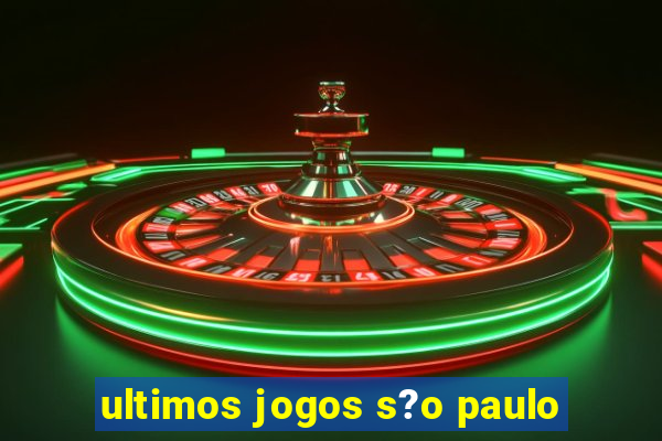 ultimos jogos s?o paulo