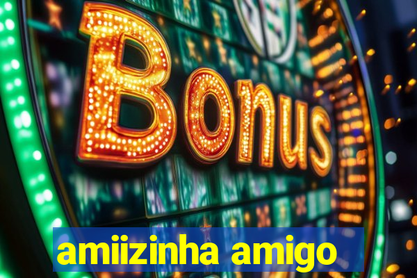 amiizinha amigo